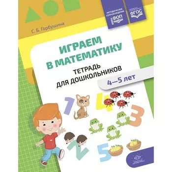 Играем в математику. Тетрадь для дошкольников. 4-5 лет. Горбушина С.Б.