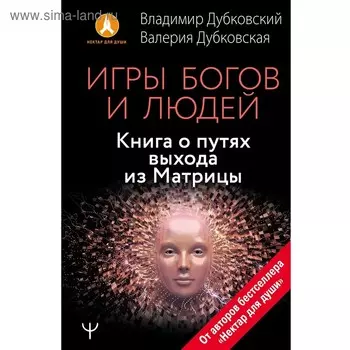 Игры богов и людей. Книга о путях выхода из Матрицы. Дубковская В, Дубковский В