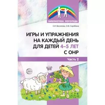 Игры и упражнения на каждый день для детей 4-5 лет с ОНР. Часть 2. Веселова Е.И., Скрябина Е.М.