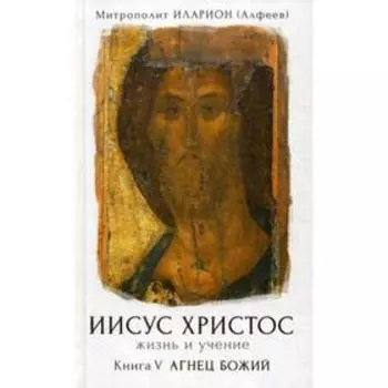 Иисус Христос. Жизнь и учение. В 6 кн. Кн. 5: Агнец Божий. Митрополит Иларион (Алфеев)