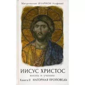 Иисус Христос. Жизнь и учение. В 6 книгах. Книга 2: Нагорная проповедь. Митрополит Иларион (Алфеев)