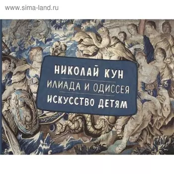 Илиада и Одиссея. Искусство детям. Кун Н. А., Волкова П. Д.