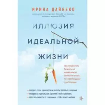 Иллюзия идеальной жизни. Как престать бежать за навязанной мечтой и стать по-настоящему счастливым. Дайнеко И.