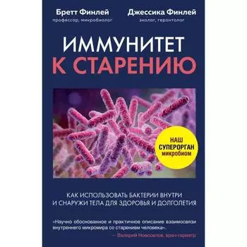 Иммунитет к старению. Как использовать бактерии внутри и снаружи тела для здоровья и долголетия