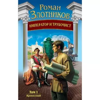 Император и трубочист. Том 1. Крепостной. Злотников Р.В.