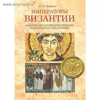 Императоры Византии. История Византийской империи в биографических очерках. Дашков С