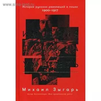 Империя должна умереть: История русских революций в лицах. 1900-1917. 2-е издание. (пер). Зыгарь М.