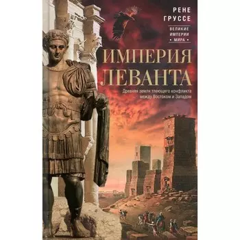 Империя Леванта. Древняя земля тлеющего конфликта между Востоком и Западом. Груссе Р.