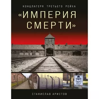 «Империя смерти». Концлагеря Третьего Рейха. Самая полная иллюстрированная энциклопедия. Аристов С.В.