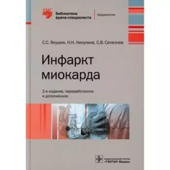 Инфаркт миокарда. 2-е издание, переработанное и дополненное. Якушин С.С., Никулина Н.Н., Селезнев С.В.