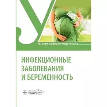 Инфекционные заболевания и беременность. Учебник. Антонова Т.В., Барановская В.Б., Лиознов Д.А.
