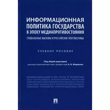 Информационная политика государства в эпоху медиапротивостояния. Учебное пособие. Под редакцией: Федякина А.В.