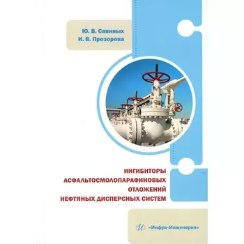 Ингибиторы асфальтосмолопарафиновых отложений нефтяных дисперсных систем. Монография. Савиных Ю.В., Прозорова И.В.