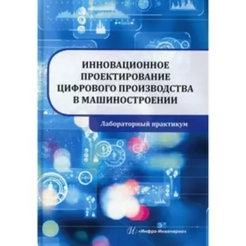 Инновационное проектирование цифрового производства в машиностроении. Селиванов С.Г. и др.