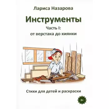 Инструменты. Часть 1. От верстака до киянки. Стихи для детей и раскраски. Назарова Л.Г.