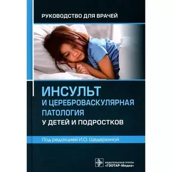 Инсульт и цереброваскулярная патология у детей и подростков. Руководство для врачей. Под ред. Щедеркиной И.О.