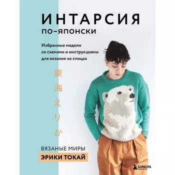 ИНТАРСИЯ по-японски. Вязаные миры Эрики Токай. Избранные модели со схемами и инструкциями для вязания на спицах. Токай Э.