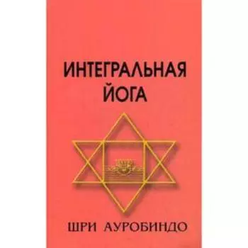 Интегральная йога. 4-е издание. Шри Ауробиндо