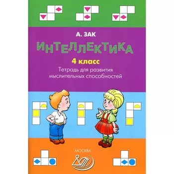 Интеллектика. 4 класс. Тетрадь для развития мыслительных способностей. Зак А.З.