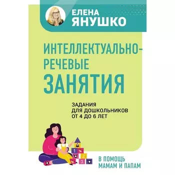 Интеллектуально-речевые занятия. Задания для дошкольников от 4 до 6 лет. Янушко Е.А.