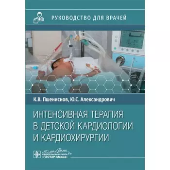 Интенсивная терапия в детской кардиологии и кардиохирургии. Руководство для врачей. Александрович Ю.С., Пшениснов К.В.