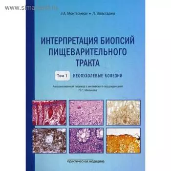 Интерпретация биопсий пищеварительного тракта. Т. 1: Неопухолевые болезни. Монтгомери Э.А., Вольтаджо Л.