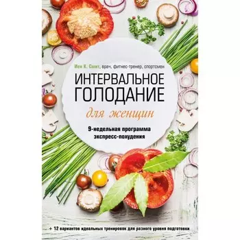 Интервальное голодание для женщин. 9-недельная программа экспресс-похудения. Смит И.К.