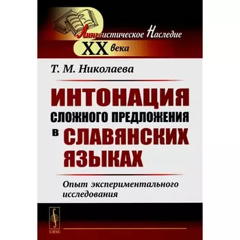 Интонация сложного предложения в славянских языках. Опыт экспериментального исследования. 2-е издание, стереотипное. Николаева Т.М.