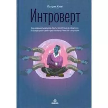 Интроверт. Как заводить друзей, быть приятным в общении и комфортно себя чувствовать в любой ситуации. Патрик Кинг