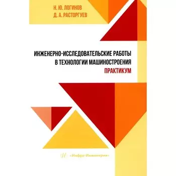 Инженерно-исследовательские работы в технологии машиностроения. Практикум. Учебно-методическое пособие. Логинов Н.Ю., Расторгуев Д.А.