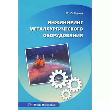 Инжиниринг металлургического оборудования. Учебное пособие. Ткачев М.Ю.