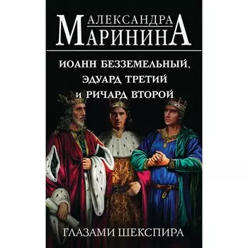 Иоанн Безземельный, Эдуард Третий и Ричард Второй глазами Шекспира. Маринина А.