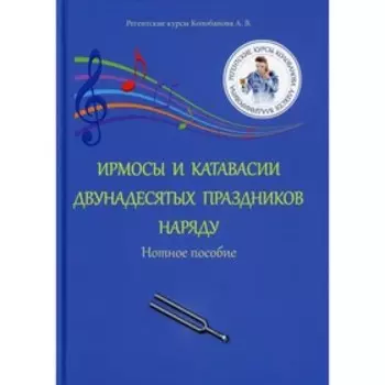 Ирмосы и катавасии двунадесятых праздников наряду. Колобанов Алексей Владимирович