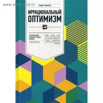 Иррациональный оптимизм: Как безрассудное поведение управляет рынками. Шиллер Р.