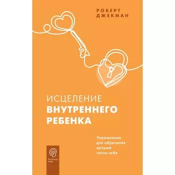 Исцеление внутреннего ребёнка. Упражнения для обретения лучшей части себя. Джекман Р.