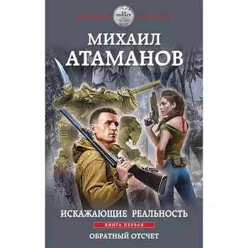 Искажающие реальность. Книга первая. Обратный отсчет. Михаил Атаманов