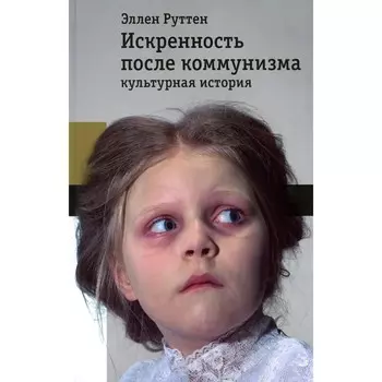Искренность после коммунизма: культурная история. Руттен Э.