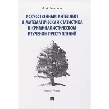 Искусственный интеллект и математическая статистика в криминалистическом изучении преступлений. Бессонов А.