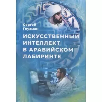 Искусственный интеллект в аравийском лабиринте. Глузман С.