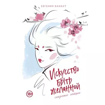Искусство быть желанной. Секреты гейши. Ванахт Е.В.