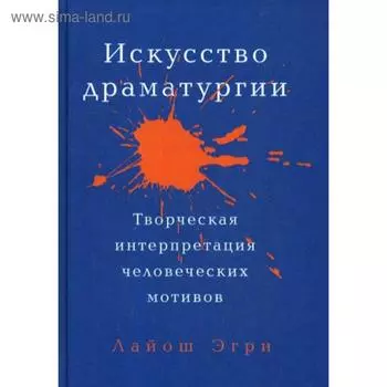 Искусство Драматургии. Творческая интерпретация человеческих мотивов. Эгри Л.