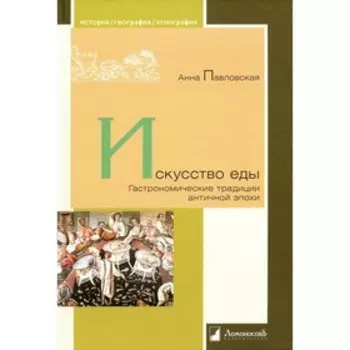 Искусство еды. Гастрономические традиции античной эпохи. Павловская А.В.