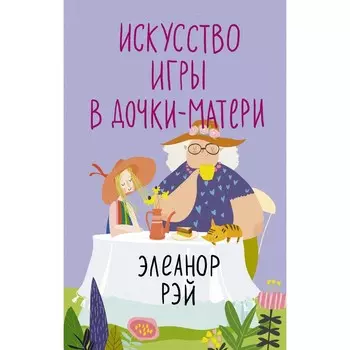 Искусство игры в дочки-матери. Рэй Э.