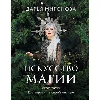 Искусство магии. Как управлять своей жизнью. Миронова Д.В.