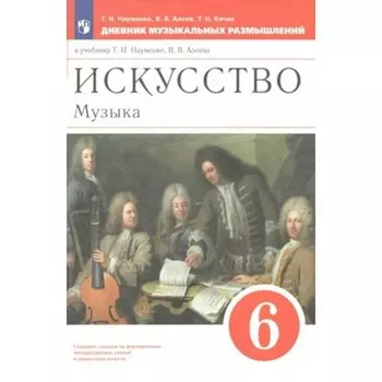 Искусство. Музыка. 6 класс. Дневник музыкальных размышлений. Науменко Т.И.