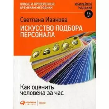 Искусство подбора персонала: Как оценить человека за час. 15-е издание, переработанное и дополненное. Иванова С.