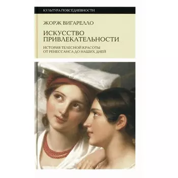 Искусство привлекательности. История телесной красоты от Ренессанса до наших дней. 2-е издание. Вигарелло Ж.