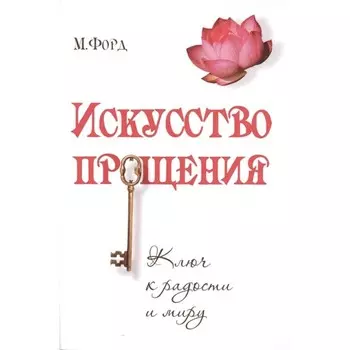 Искусство Прощения. Ключ к радости и миру. М. Форд