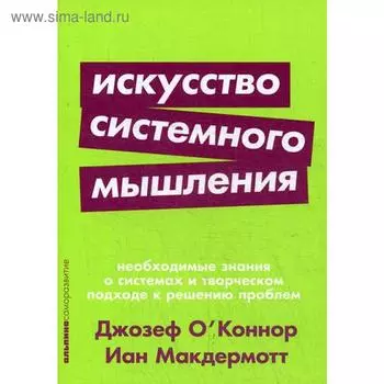 Искусство системного мышления: необходимые знания о системах и творческом подходе к решению проблем. (обложка) О' Коннор Дж.