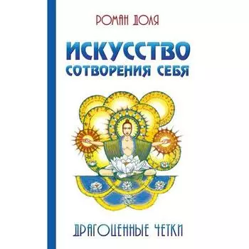 Искусство сотворения себя. 2-е издание. Драгоценные четки. Доля Р.